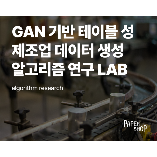 GAN 기반 테이블 성 제조업 데이터 생성 알고리즘 연구 LAB